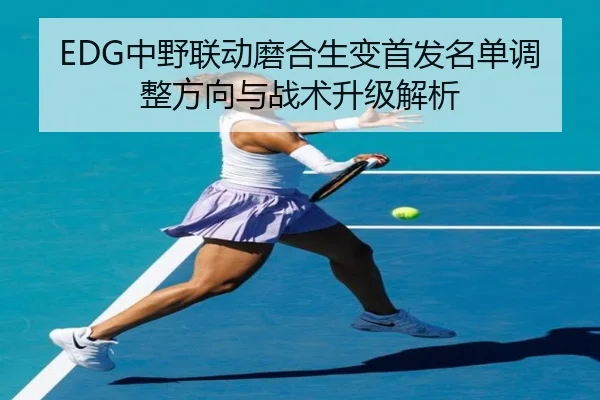 EDG中野联动磨合生变首发名单调整方向与战术升级解析