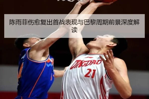 陈雨菲伤愈复出首战表现与巴黎周期前景深度解读
