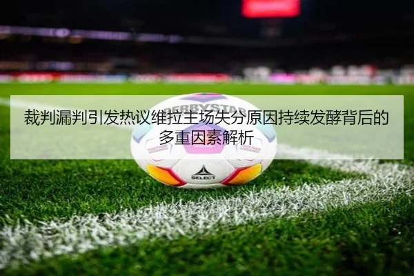 裁判漏判引发热议维拉主场失分原因持续发酵背后的多重因素解析